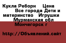 Кукла Реборн  › Цена ­ 13 300 - Все города Дети и материнство » Игрушки   . Мурманская обл.,Мончегорск г.